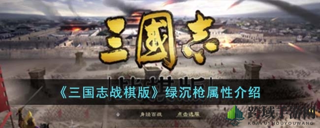 绿沉枪：三国战棋版全能利器，马超关羽曹纯首选搭配