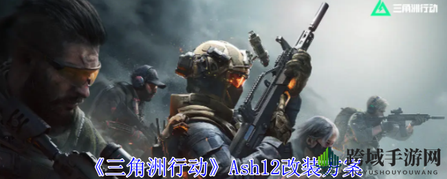《三角洲行动》Ash12改装方案