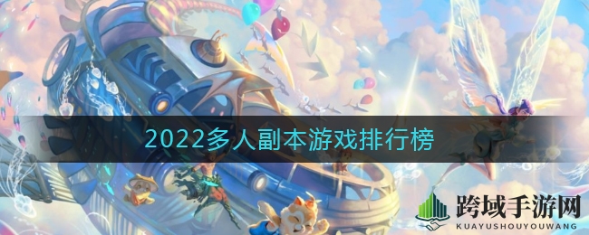 “盘点2022年度爆款多人副本，十大游戏等你来挑战”