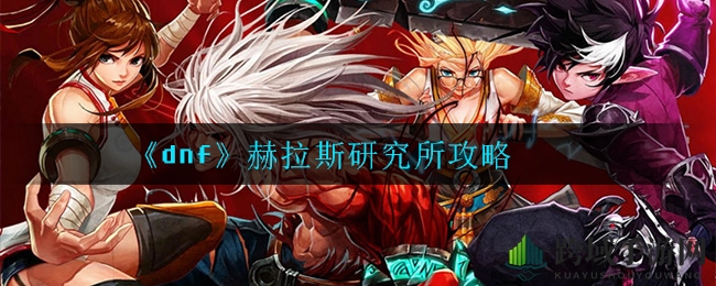 《dnf》赫拉斯研究所攻略