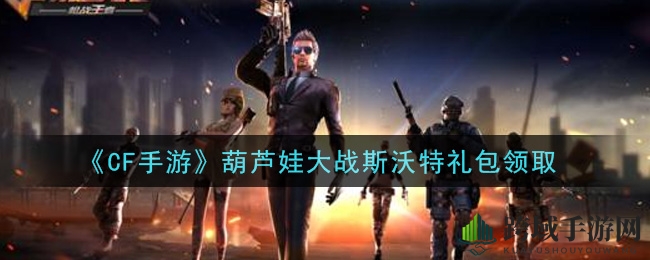 《CF手游》葫芦娃大战斯沃特礼包领取