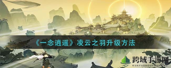 《一念逍遥》凌云之羽升级攻略：古宝秘籍解锁四大功法