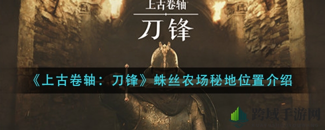 探寻《上古卷轴：刀锋》蛛丝农场神秘秘境，坐标揭秘攻略全解析