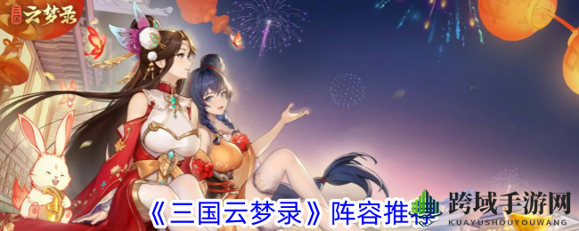 《三国云梦录》阵容秘籍大揭秘，实力阵容推荐助你畅游游戏世界