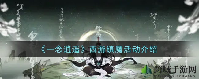 《一念逍遥》镇魔奇缘：探寻西游神秘挑战之旅