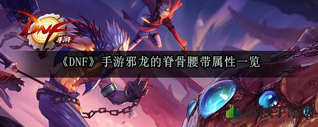 《DNF》手游邪龙的脊骨腰带属性一览