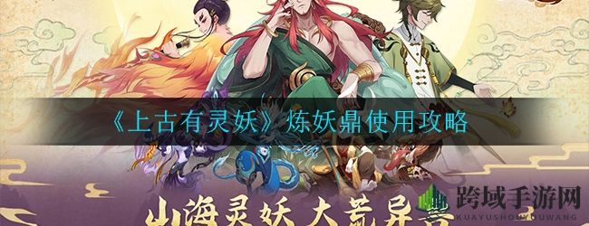 《上古有灵妖》炼妖鼎使用攻略