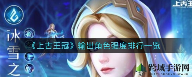 《上古王冠》输出角色实力榜