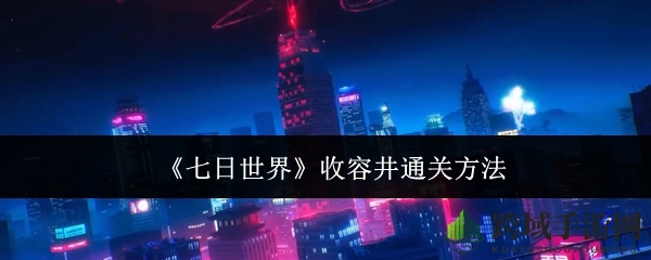 《七日世界》收容井通关方法