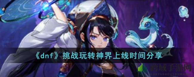 《DNF》神界冒险启幕：挑战玩转神界活动时间大揭秘