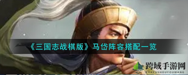《三国志战棋版》马岱：刺客崛起，阵容搭配攻略解析