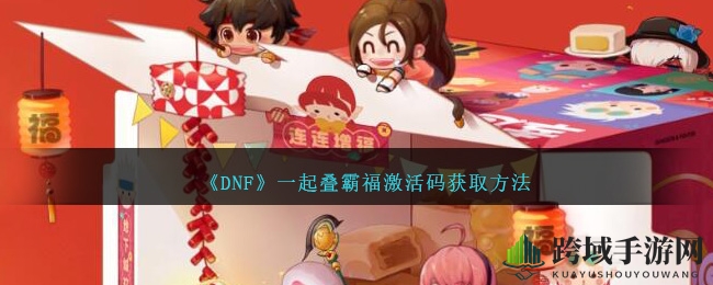 《DNF》新年联动惊喜来袭：揭秘福运激活码获取攻略，赢取丰厚奖励！
