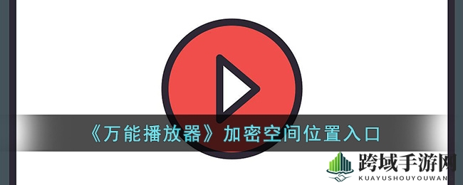 解锁神秘，《万能播放器》带你探寻加密空间秘密之旅