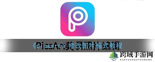 PicsArt图片格式转换攻略：轻松变身焕新效果