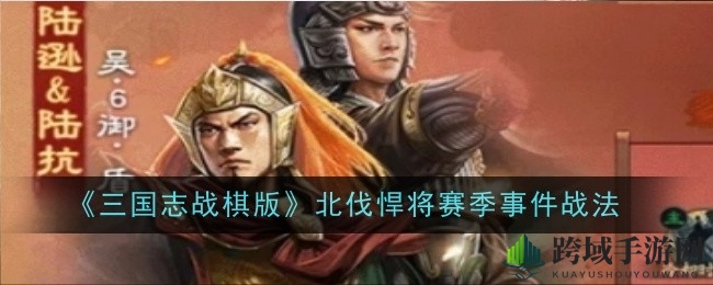 《三国志战棋版》陆逊陆抗：双英联手，战棋战场独领风骚