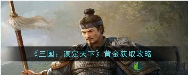 《三国：谋定天下》黄金宝藏攻略揭秘，多种途径轻松获取宝藏！