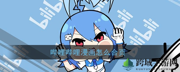 轻松解锁哔哩哔哩漫画合页技巧，阅读更畅快体验！