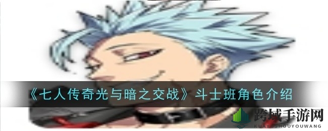 揭秘《七人传奇》斗士班：技能解析，实力不容小觑