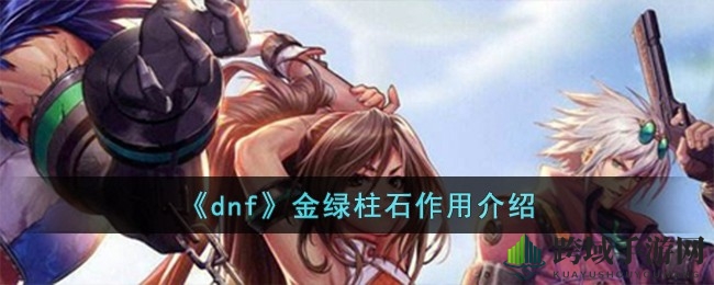 DNF金绿柱石揭秘：强化、转移、地图门票、附魔宝珠多功能攻略