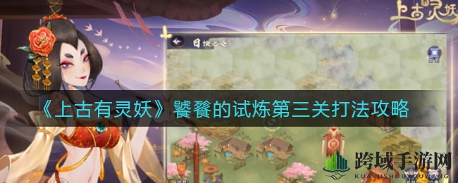 《上古有灵妖》饕餮试炼第三关攻略：巧妙阵容助你轻松通关