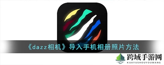《dazz相机》导入手机相册照片方法