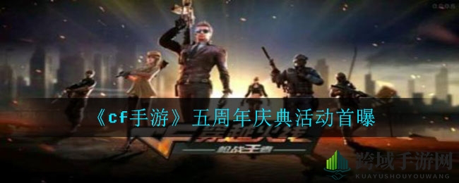 《cf手游》五周年盛典狂欢来袭：觉醒蓝龙、12选5福利、限定皮肤等你拿