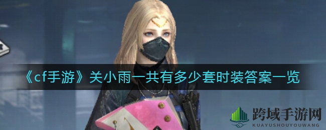 《cf手游》关小雨时装造型大揭秘：12款风格各异的时尚风采！