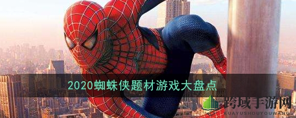 翻墙越壁，超级英雄蜘蛛侠驾临！盘点2020热门蜘蛛侠游戏