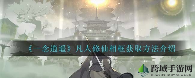 《一念逍遥》凡人修仙头像框获取方法详解