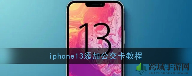 iPhone 13公交卡轻松添加，出行无忧新体验