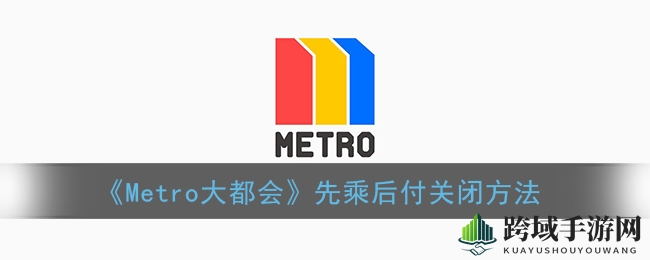 《Metro大都会》先乘后付关闭方法