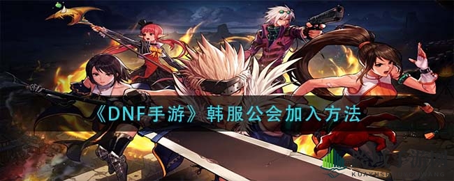 《DNF手游》韩服公会加入攻略：揭秘神秘公会之门