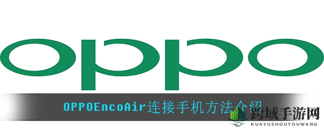 OPPOEncoAir蓝牙耳机轻松配对手机教程，手把手教你解决连接难题