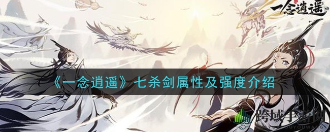 《一念逍遥》七杀剑揭秘：古宝属性解析与实战攻略