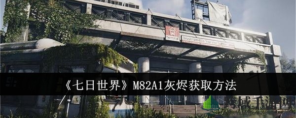 《七日世界》M82A1灰烬：探险寻宝解锁攻略