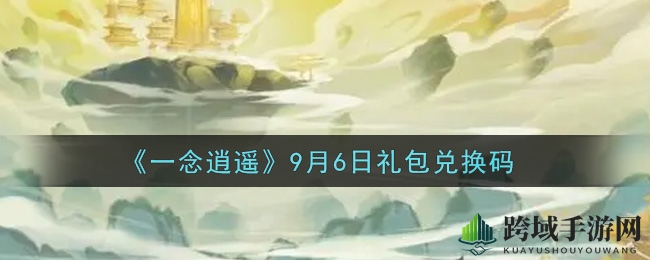 《一念逍遥》9月礼包码揭晓，轻松兑换福利大放送