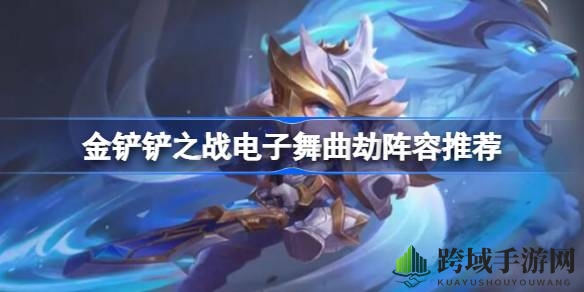 独树一帜的电子舞曲风，金铲铲之战劫阵容带你畅游音乐战场