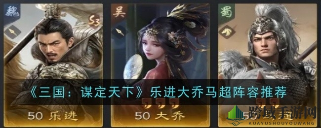 《三国：谋定天下》乐进大乔马超组合，揭秘无敌阵容战术攻略