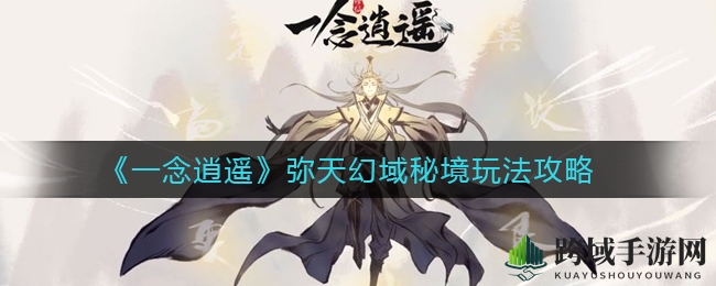 《一念逍遥》弥天幻域秘境玩法攻略