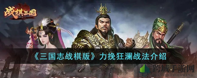 《三国志战棋版》神秘S级战法“力挽狂澜”解析：扭转战局神技揭秘