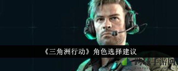 《三角洲行动》角色选择建议