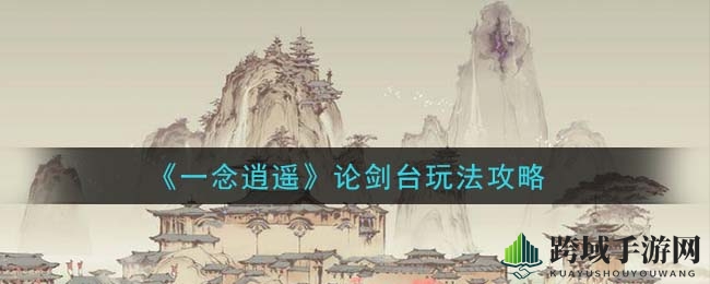 《一念逍遥》论剑台玩法攻略