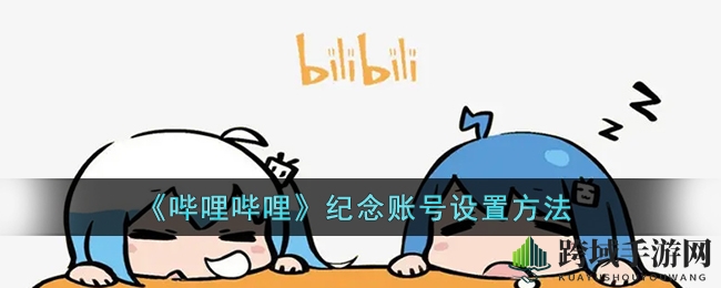 《哔哩哔哩》纪念账号设置方法