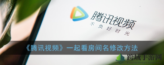 腾讯视频一起看房间名修改方法