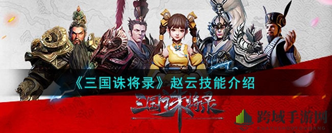 《三国诛将录》手游赵云技能详解：英勇子龙，战场神技大揭秘