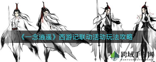 《一念逍遥》西游记联动活动玩法攻略