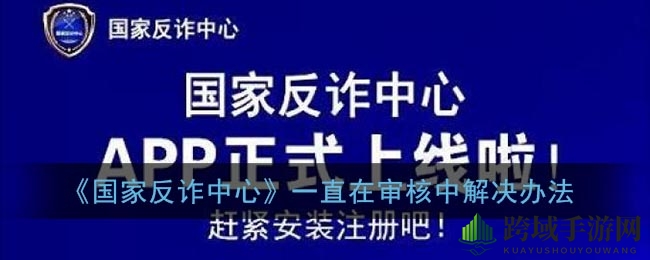 《国家反诈中心》审核中解决方案