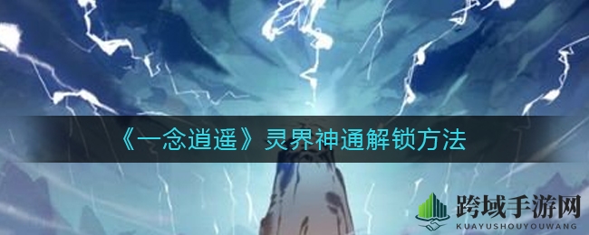 《一念逍遥》揭秘：灵界神通解锁奥秘及攻略全解析