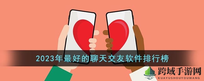 揭秘热门：2023年度十大交友神器，邂逅你的心动之选