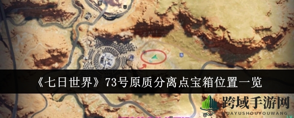 《七日世界》73号原质分离点宝箱攻略：揭秘隐藏宝箱寻宝路线，丰厚奖励等你来拿